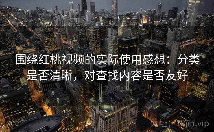 围绕红桃视频的实际使用感想:分类是否清晰,对查找内容是否友好 第1张 围绕红桃视频的实际使用感想:分类是否清晰,对查找内容是否友好 第1张