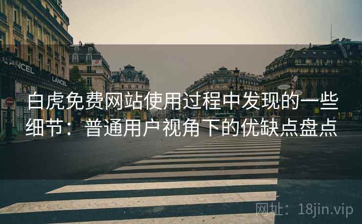 白虎免费网站使用过程中发现的一些细节:普通用户视角下的优缺点盘点 第1张 白虎免费网站使用过程中发现的一些细节:普通用户视角下的优缺点盘点 第1张