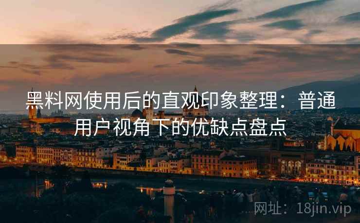 黑料网使用后的直观印象整理:普通用户视角下的优缺点盘点 第1张 黑料网使用后的直观印象整理:普通用户视角下的优缺点盘点 第1张