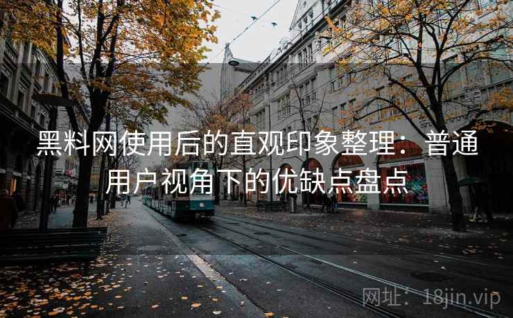 黑料网使用后的直观印象整理:普通用户视角下的优缺点盘点 第2张 黑料网使用后的直观印象整理:普通用户视角下的优缺点盘点 第2张